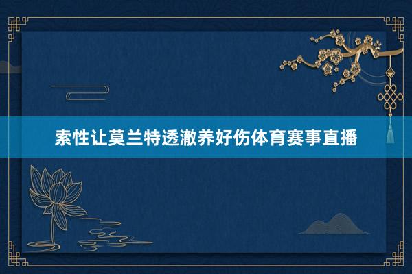 索性让莫兰特透澈养好伤体育赛事直播