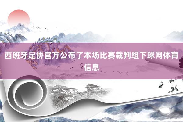 西班牙足协官方公布了本场比赛裁判组下球网体育信息