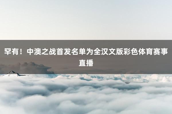 罕有！中澳之战首发名单为全汉文版彩色体育赛事直播
