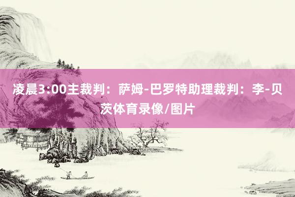 凌晨3:00主裁判：萨姆-巴罗特助理裁判：李-贝茨体育录像/图片