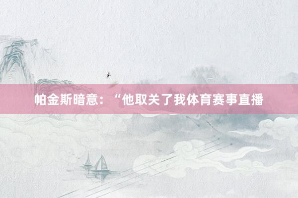 帕金斯暗意：“他取关了我体育赛事直播