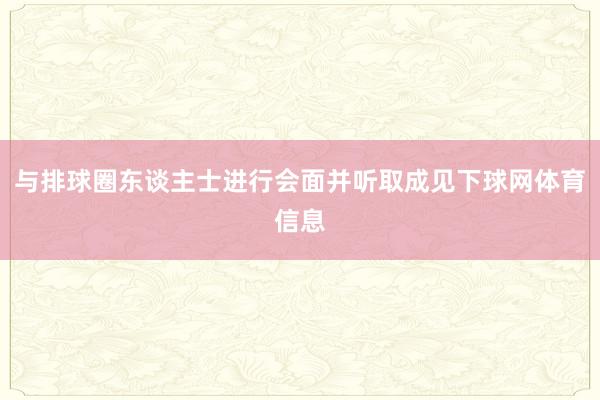 与排球圈东谈主士进行会面并听取成见下球网体育信息