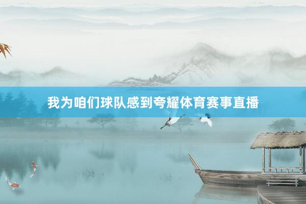 我为咱们球队感到夸耀体育赛事直播