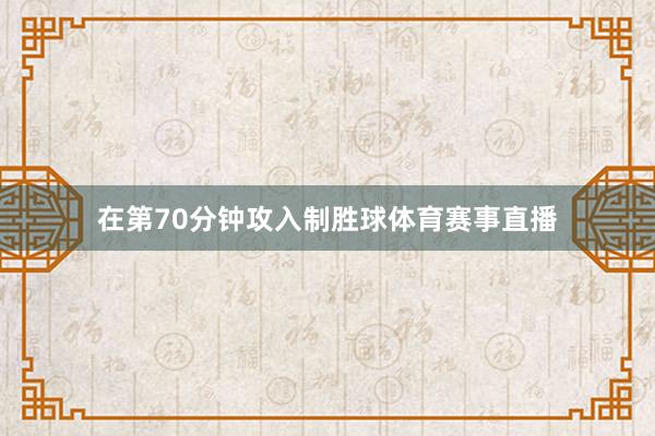 在第70分钟攻入制胜球体育赛事直播