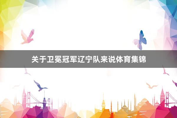 关于卫冕冠军辽宁队来说体育集锦