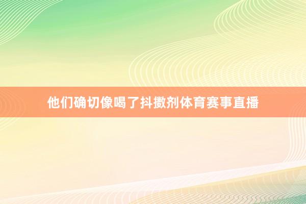 他们确切像喝了抖擞剂体育赛事直播