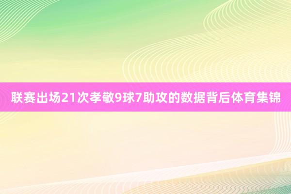 联赛出场21次孝敬9球7助攻的数据背后体育集锦