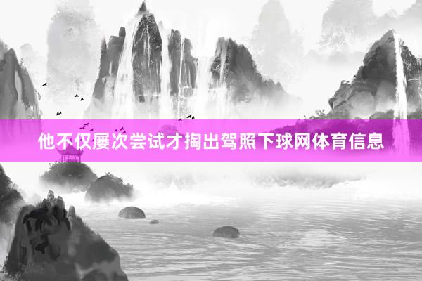 他不仅屡次尝试才掏出驾照下球网体育信息