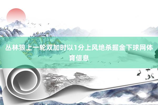 丛林狼上一轮双加时以1分上风绝杀掘金下球网体育信息