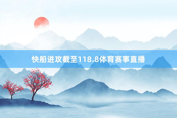 快船进攻截至118.8体育赛事直播