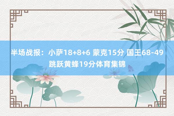 半场战报：小萨18+8+6 蒙克15分 国王68-49跳跃黄蜂19分体育集锦