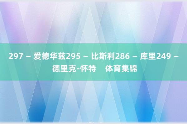 297 — 爱德华兹295 — 比斯利286 — 库里249 — 德里克-怀特    体育集锦