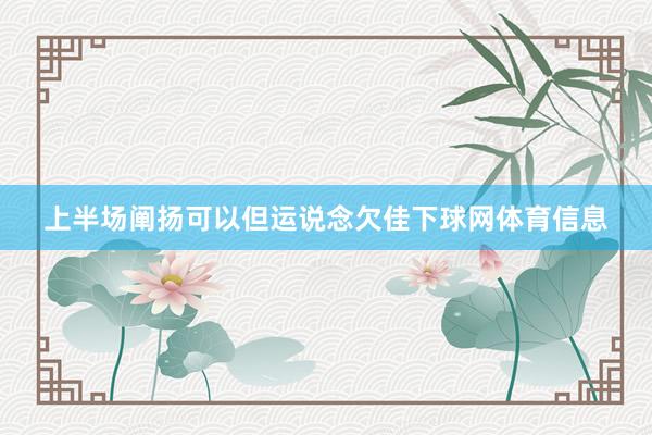 上半场阐扬可以但运说念欠佳下球网体育信息