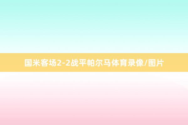 国米客场2-2战平帕尔马体育录像/图片