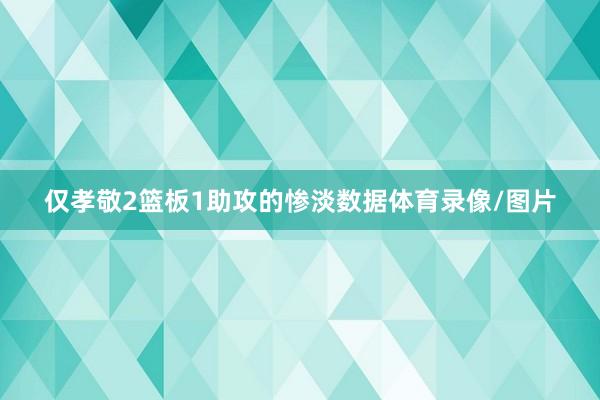 仅孝敬2篮板1助攻的惨淡数据体育录像/图片