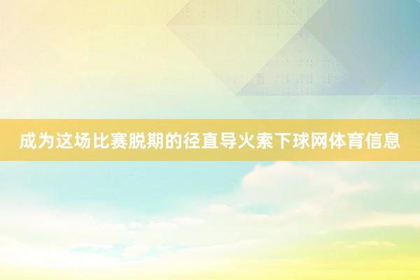 成为这场比赛脱期的径直导火索下球网体育信息