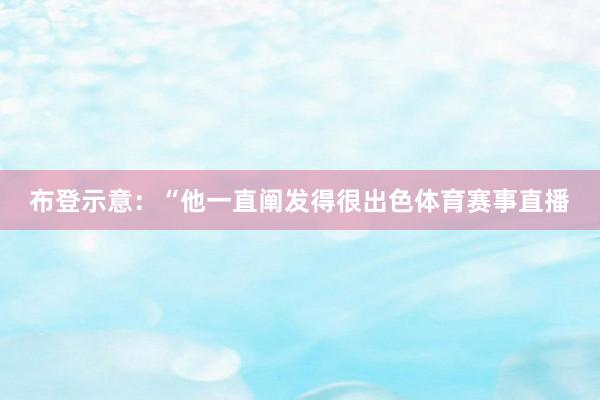 布登示意：“他一直阐发得很出色体育赛事直播