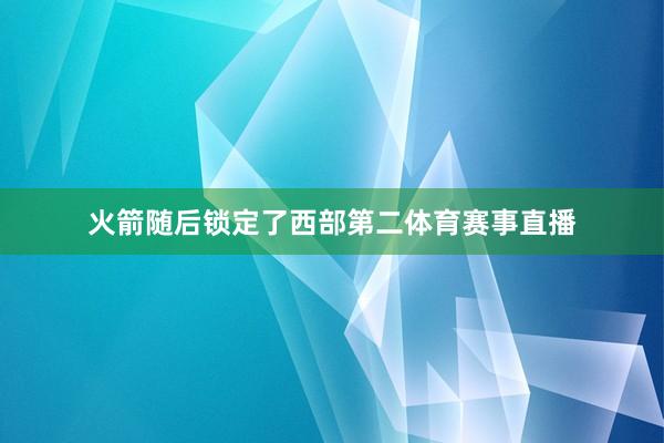 火箭随后锁定了西部第二体育赛事直播