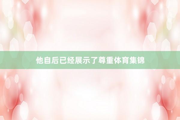 他自后已经展示了尊重体育集锦