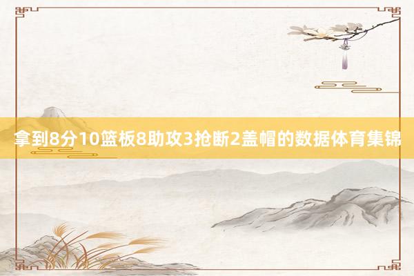 拿到8分10篮板8助攻3抢断2盖帽的数据体育集锦