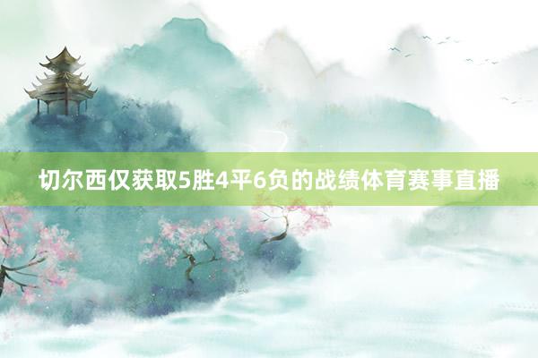 切尔西仅获取5胜4平6负的战绩体育赛事直播