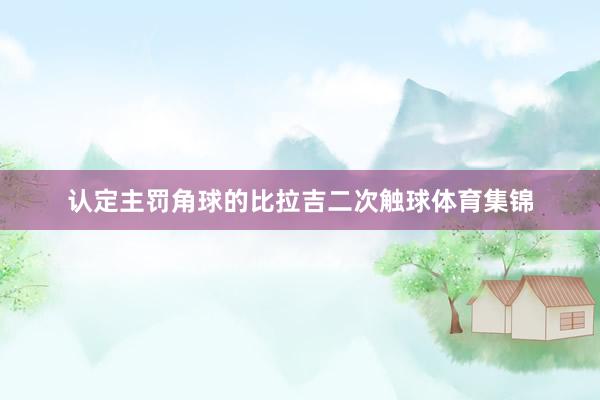 认定主罚角球的比拉吉二次触球体育集锦