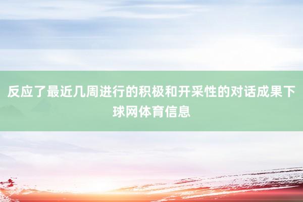 反应了最近几周进行的积极和开采性的对话成果下球网体育信息