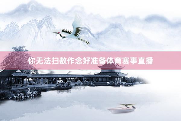 你无法扫数作念好准备体育赛事直播