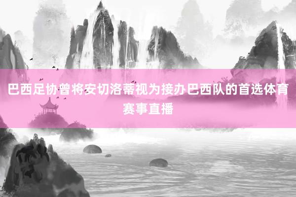 巴西足协曾将安切洛蒂视为接办巴西队的首选体育赛事直播