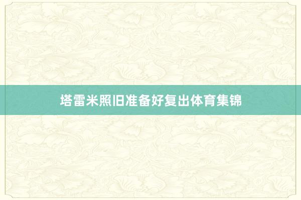 塔雷米照旧准备好复出体育集锦