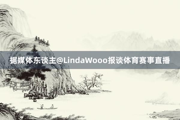 据媒体东谈主@LindaWooo报谈体育赛事直播