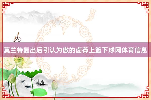 莫兰特复出后引认为傲的卤莽上篮下球网体育信息