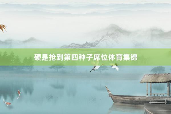 硬是抢到第四种子席位体育集锦