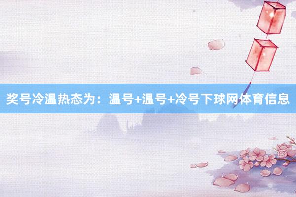 奖号冷温热态为：温号+温号+冷号下球网体育信息