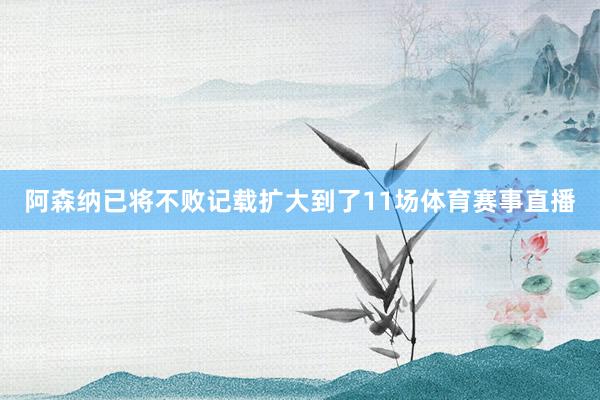阿森纳已将不败记载扩大到了11场体育赛事直播