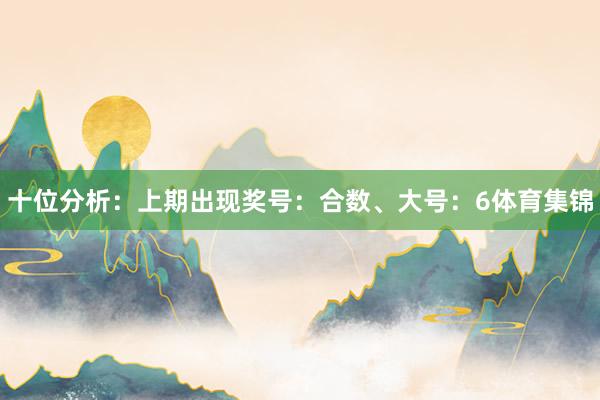 十位分析：上期出现奖号：合数、大号：6体育集锦