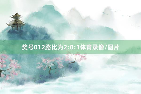 奖号012路比为2:0:1体育录像/图片