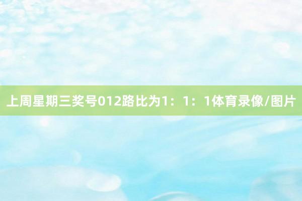 上周星期三奖号012路比为1：1：1体育录像/图片