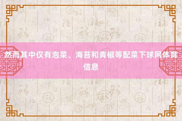 然而其中仅有泡菜、海苔和青椒等配菜下球网体育信息
