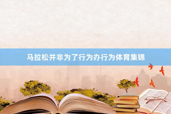马拉松并非为了行为办行为体育集锦