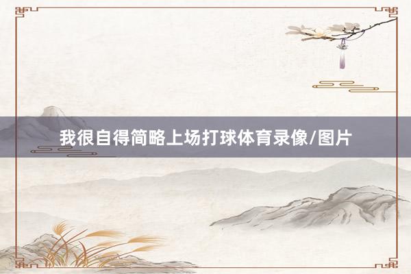 我很自得简略上场打球体育录像/图片