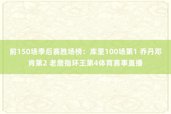 前150场季后赛胜场榜：库里100场第1 乔丹邓肯第2 老詹指环王第4体育赛事直播