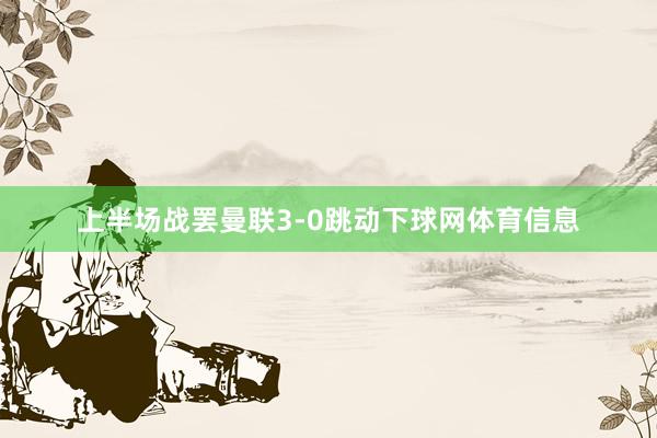 上半场战罢曼联3-0跳动下球网体育信息