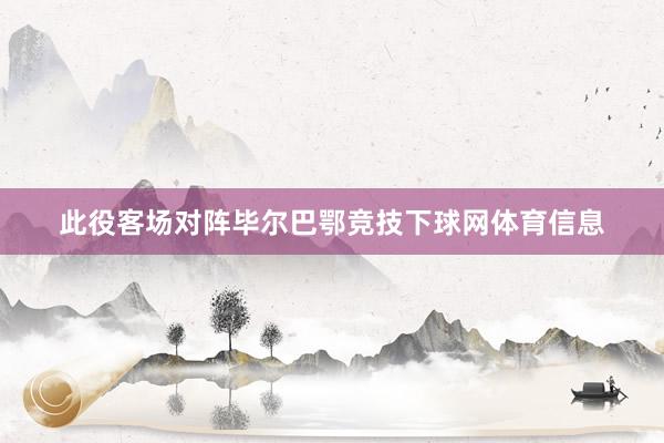 此役客场对阵毕尔巴鄂竞技下球网体育信息