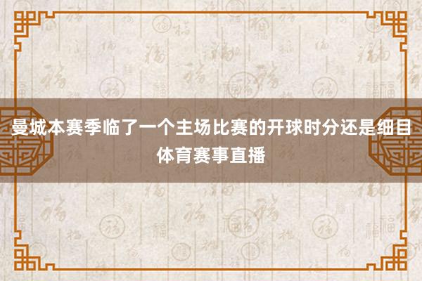 曼城本赛季临了一个主场比赛的开球时分还是细目体育赛事直播