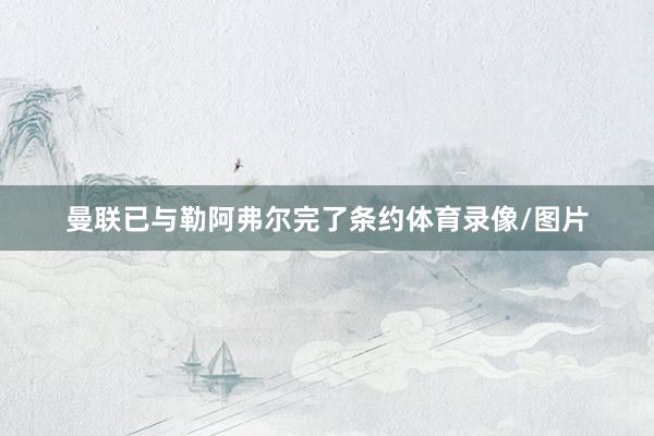 曼联已与勒阿弗尔完了条约体育录像/图片