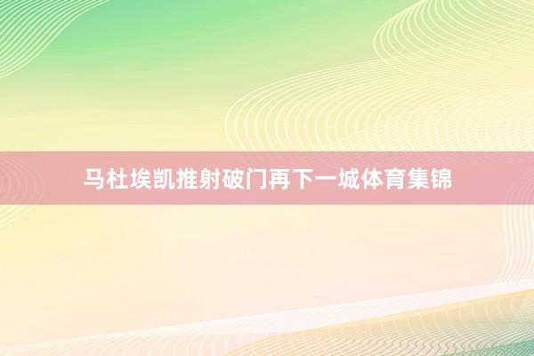马杜埃凯推射破门再下一城体育集锦