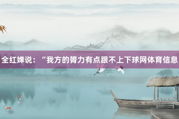 全红婵说:“我方的膂力有点跟不上下球网体育信息