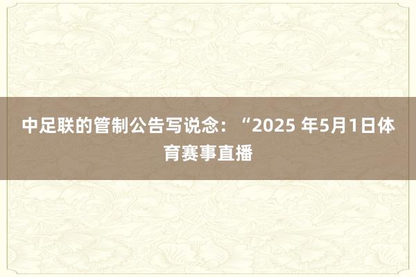 中足联的管制公告写说念：“2025 年5月1日体育赛事直播