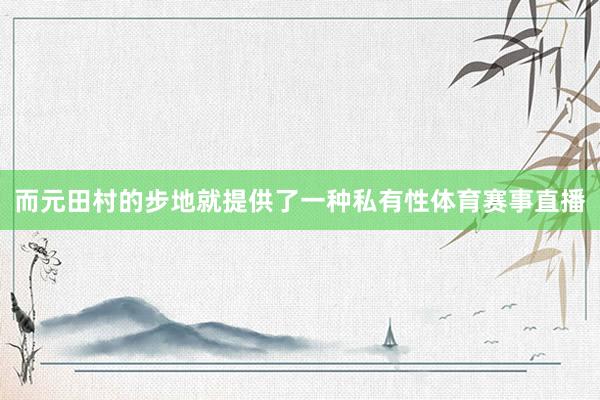 而元田村的步地就提供了一种私有性体育赛事直播